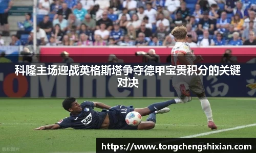 科隆主场迎战英格斯塔争夺德甲宝贵积分的关键对决